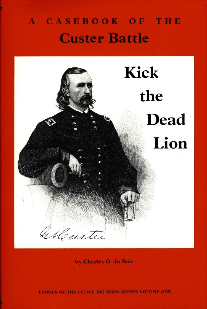 Kick the Dead Lion: A Casebook of the Custer Battle (Echoes of the Little Big Horn Series, Vol 1 by Charles G. Dubois