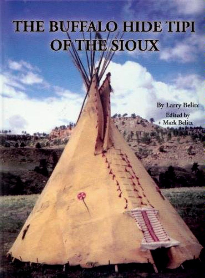 The Buffalo Hide Tipi of the Sioux Hardcover by Larry Belitz