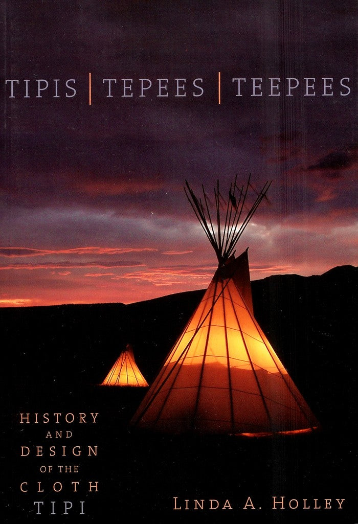 Tipis/Tepees/Teepees: History and Design of the Cloth Tipi - by Linda A. Holley
